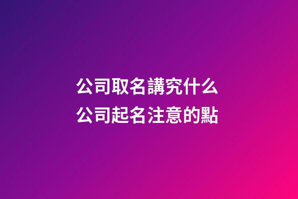 公司取名講究什么 公司起名注意的點-第1張-公司起名-玄機(jī)派